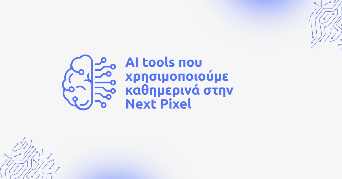 AI tools που χρησιμοποιούμε καθημερινά στη Next Pixel
